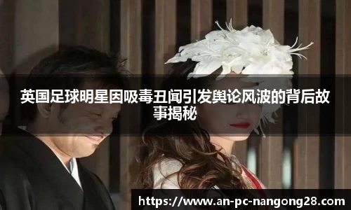 英国足球明星因吸毒丑闻引发舆论风波的背后故事揭秘