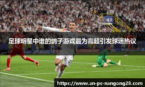 足球明星中谁的鸽子游戏最为高超引发球迷热议