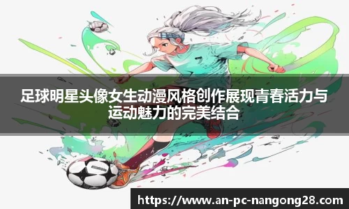足球明星头像女生动漫风格创作展现青春活力与运动魅力的完美结合