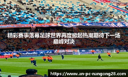 精彩赛事落幕足球世界再度掀起热潮期待下一场巅峰对决